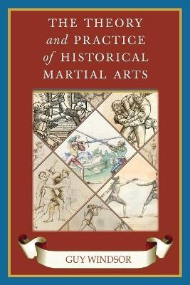 The Theory and Practice of Historical Martial Arts - Guy Windsor
