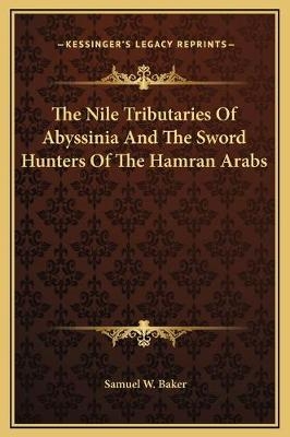The Nile Tributaries Of Abyssinia And The Sword Hunters Of The Hamran Arabs