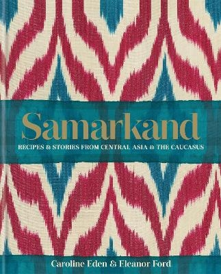 Samarkand: Recipes and Stories From Central Asia and the Caucasus - Caroline Eden, Eleanor Ford, Eleanor Smallwood