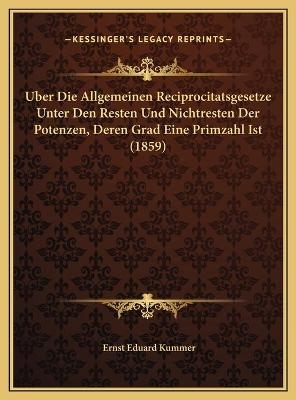 Uber Die Allgemeinen Reciprocitatsgesetze Unter Den Resten Und Nichtresten Der Potenzen, Deren Grad Eine Primzahl Ist (1859) - Ernst Eduard Kummer