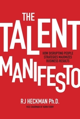 The Talent Manifesto: How Disrupting People Strategies Maximizes Business Results - Rj Heckman