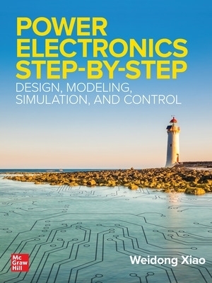 Power Electronics Step-by-Step: Design, Modeling, Simulation, and Control - Weidong Xiao