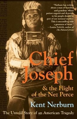 Chief Joseph And The Flight Of The Nez Perce: The Untold Story Of An Ame rican Tragedy - Kent Nerburn