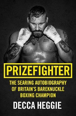 Prizefighter - The Searing Autobiography of Britain's Bareknuckle Boxing Champion - Decca Heggie
