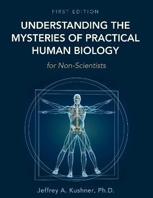 Understanding the Mysteries of Practical Human Biology for Non-Scientists - Jeffrey A. Kushner