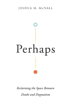 Perhaps – Reclaiming the Space Between Doubt and Dogmatism