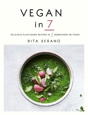 Vegan in 7: Delicious plant-based recipes in 7 ingredients or fewer - Rita Serano