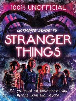 Stranger Things: 100% Unofficial &ndash; the Ultimate Guide to Stranger Things - Amy Wills