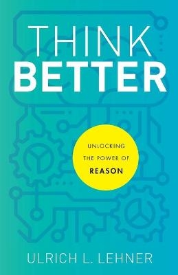 Think Better &ndash; Unlocking the Power of Reason - Ulrich L. Lehner