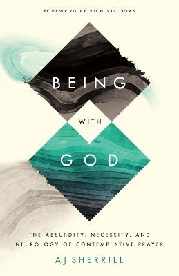 Being with God &ndash; The Absurdity, Necessity, and Neurology of Contemplative Prayer - Aj Sherrill, Rich Villodas