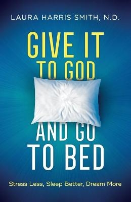 Give It to God and Go to Bed &ndash; Stress Less, Sleep Better, Dream More - N.D. Smith