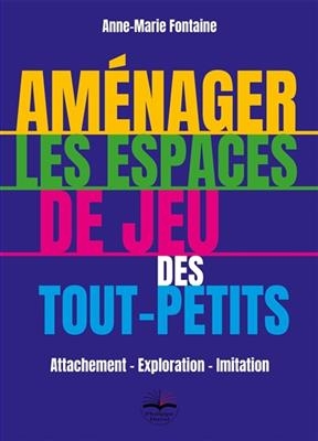 Am&eacute;nager les espaces de jeu des tout-petits : attachement, exploration, imitation - Anne-Marie Fontaine