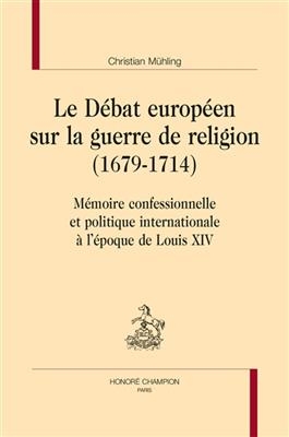 Le débat européen sur la guerre de religion (1679-1714) : mémoire confessionnelle et politique internationale à l'épo...