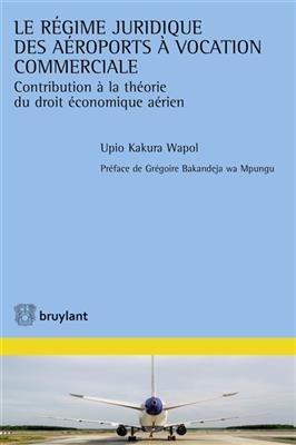 Le r&eacute;gime juridique des a&eacute;roports &agrave; vocation commerciale : contribution &agrave; l'&eacute;tude du droit &eacute;conomique a&eacute;rien - Upio Kakura Wapol