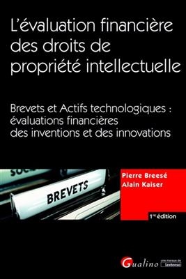 L'&eacute;valuation financi&egrave;re des droits de propri&eacute;t&eacute; intellectuelle : brevets et actifs technologiques : &eacute;valuations finan... - Alain (1949-....) Kaiser, Pierre (1958-....) Brees&eacute;