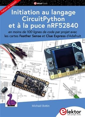 Initiation au langage CircuitPython et à la puce nRF52840 : en moins de 100 lignes de code par projet, avec les carte... - Michaël Bottin