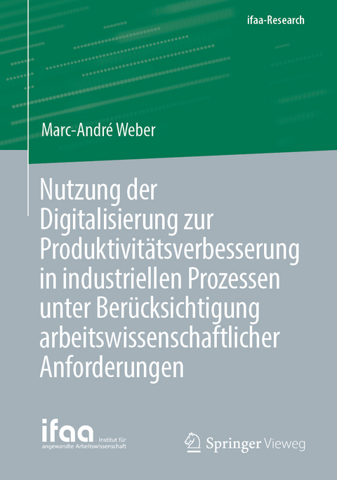 Nutzung der Digitalisierung zur Produktivit&auml;tsverbesserung in industriellen Prozessen unter Ber&uuml;cksichtigung arbeitswissenschaftlicher Anforderungen - Marc-Andr&eacute; Weber