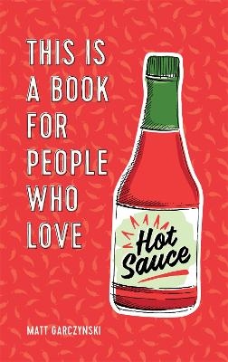 This Is a Book for People Who Love Hot Sauce - Matt Garczynski