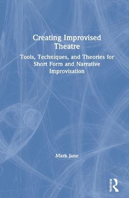Creating Improvised Theatre - Mark Jane