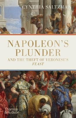 Napoleon&rsquo;s Plunder and the Theft of Veronese&rsquo;s Feast - Cynthia Saltzman