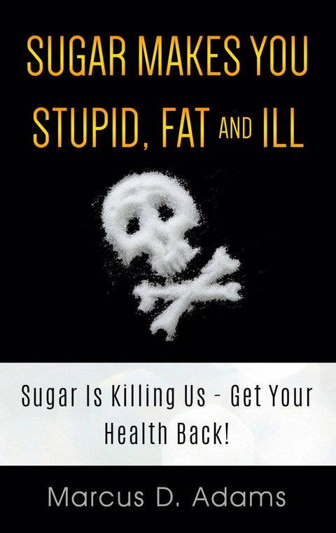 Sugar Makes You Stupid, Fat And Ill - Marcus D. Adams