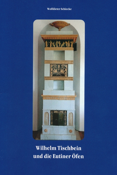 Wilhelm Tischbein und die Eutiner &Ouml;fen - Wolfdieter Dr. Schiecke