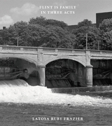 Flint is Family in Three Acts - LaToya Ruby Frazier