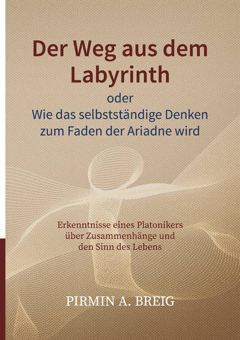 Der Weg aus dem Labyrinth oder Wie das selbstst&auml;ndige Denken zum Faden der Ariadne wird - Pirmin A. Breig