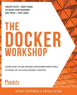 The The Docker Workshop - Vincent Sesto, Onur Yilmaz, Sathsara Sarathchandra, Aric Renzo, Engy Fouda