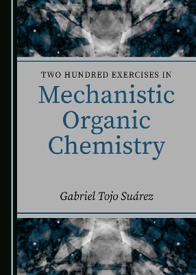 Two Hundred Exercises in Mechanistic Organic Chemistry - Gabriel Tojo Su&aacute;rez