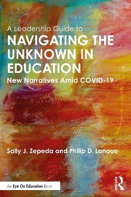 A Leadership Guide to Navigating the Unknown in Education - Sally J. Zepeda, Philip D. Lanoue