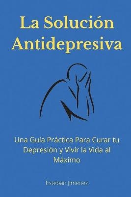La Soluci&oacute;n Antidepresiva - Esteban Jiminez