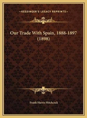 Our Trade With Spain, 1888-1897 (1898) - Frank Harris Hitchcock