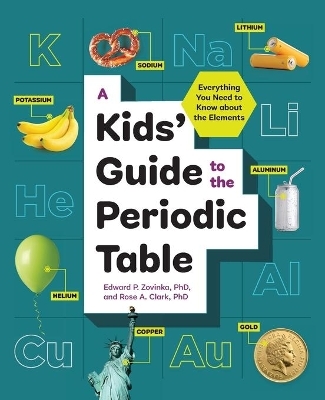 A Kids' Guide to the Periodic Table - Edward P. Zovinka PhD, Rose A. Clark PhD