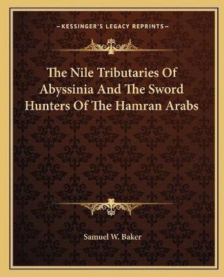 The Nile Tributaries Of Abyssinia And The Sword Hunters Of The Hamran Arabs