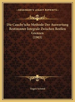 Die Cauchy'sche Methode Der Auswertung Bestimmter Integrale Zwischen Reellen Grenzen (1903) - Eugen Schmid