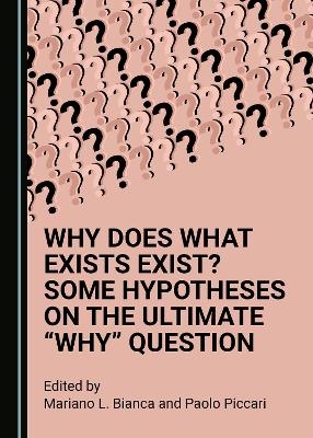 Why Does What Exists Exist? Some Hypotheses on the Ultimate &ldquo;Why&rdquo; Question - 