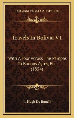 Travels In Bolivia V1 - L Hugh De Bonelli