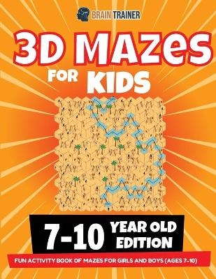 3D Maze For Kids - 7-10 Year Old Edition - Fun Activity Book Of Mazes For Girls And Boys (Ages 7-10) - Brain Trainer