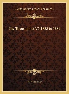 The Theosophist V5 1883 to 1884 - H P Blavatsky