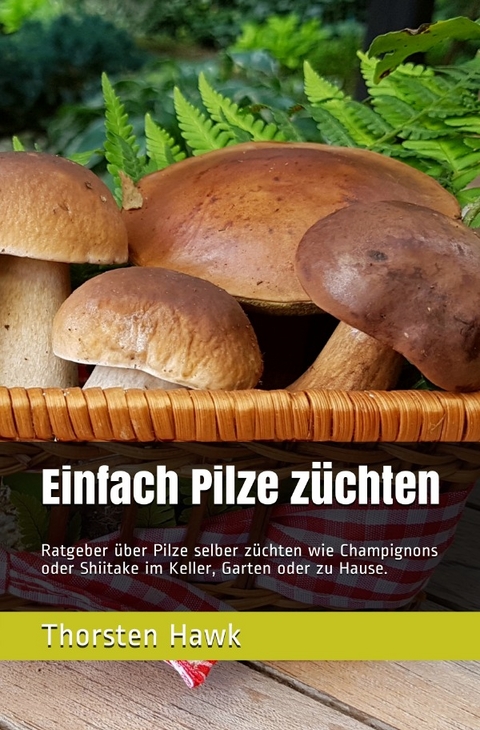 Einfach Pilze z&uuml;chten - Thorsten Hawk