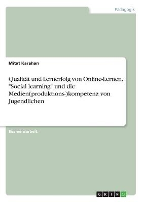 Qualit&Atilde;&curren;t und Lernerfolg von Online-Lernen. "Social learning" und die Medien(produktions-)kompetenz von Jugendlichen - Mitat Karahan