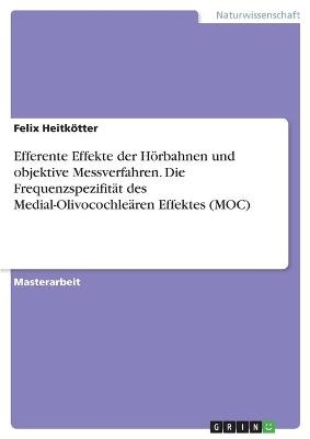 Efferente Effekte der H&Atilde;&para;rbahnen und objektive Messverfahren. Die Frequenzspezifit&Atilde;&curren;t des Medial-Olivocochle&Atilde;&curren;ren Effektes (MOC) - Felix Heitk&Atilde;&para;tter