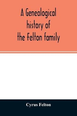 A genealogical history of the Felton family; descendants of Lieutenant Nathaniel Felton, who came to Salem, Mass., in 1633; with few supplements and appendices of the names of some of the ancestors of the families that have intermarried with them. An index a