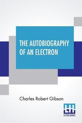 The Autobiography Of An Electron - Charles Robert Gibson