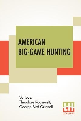 American Big-Game Hunting -  Various, Theodore Roosevelt, George Bird Grinnell