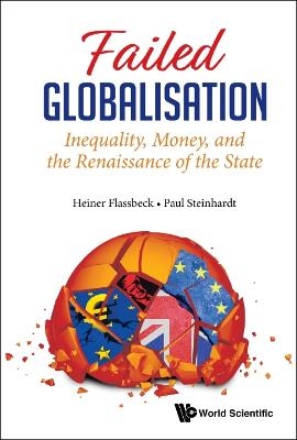 Failed Globalisation: Inequality, Money, And The Renaissance Of The State - Heiner Flassbeck, Paul Steinhardt