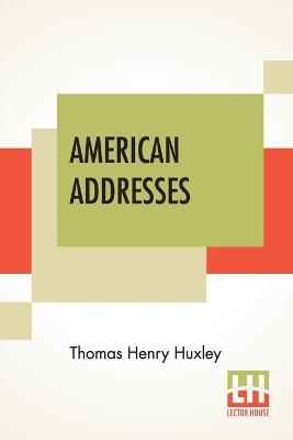 American Addresses - Thomas Henry Huxley