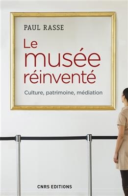 Le mus&eacute;e r&eacute;invent&eacute; : culture, patrimoine, m&eacute;diation - Paul Rasse