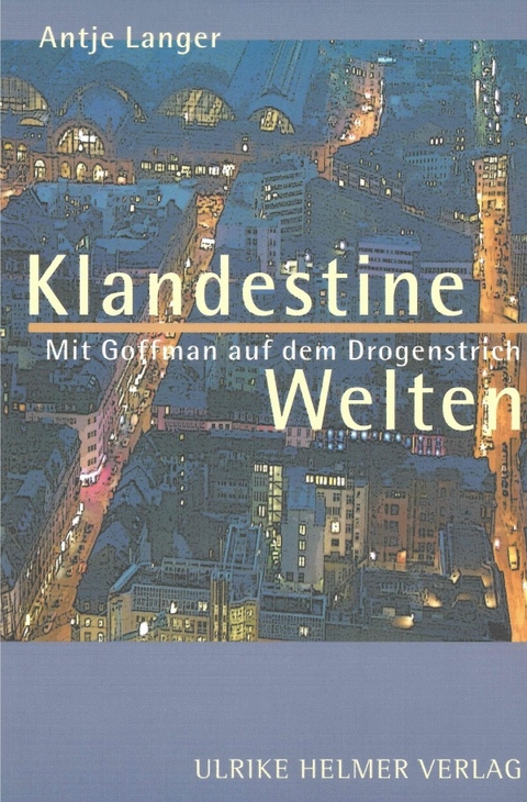 Klandestine Welten. Mit Goffman auf dem Drogenstrich. - Antje Langer